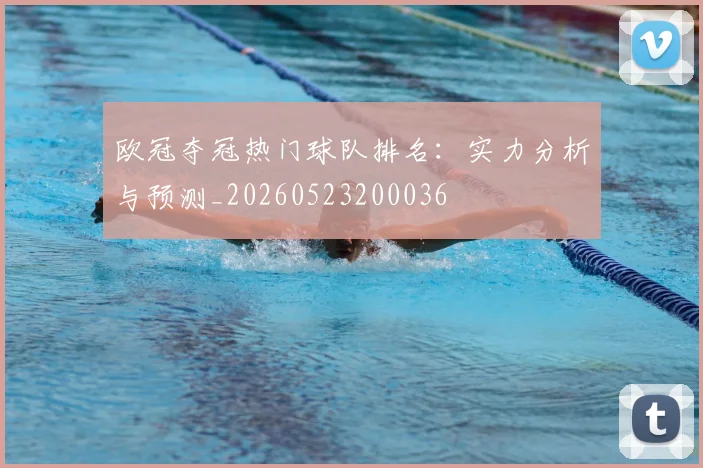 欧冠夺冠热门球队排名：实力分析与预测_20260523200036