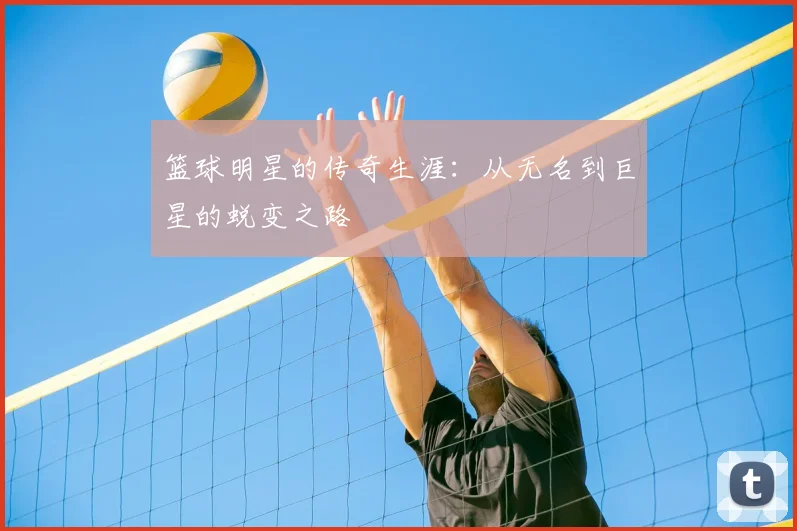 篮球明星的传奇生涯：从无名到巨星的蜕变之路