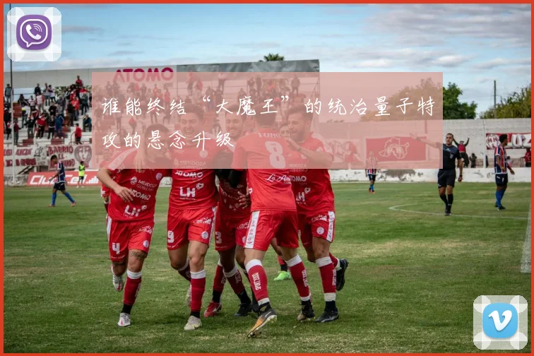 谁能终结“大魔王”的统治量子特攻的悬念升级