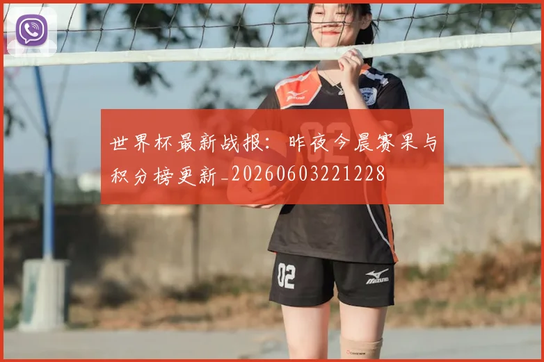 世界杯最新战报:昨夜今晨赛果与积分榜更新_20260603221228
