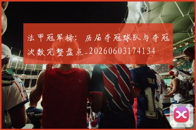法甲冠军榜:历届夺冠球队与夺冠次数完整盘点_20260603174134