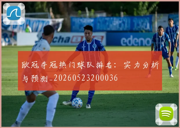 欧冠夺冠热门球队排名:实力分析与预测_20260523200036