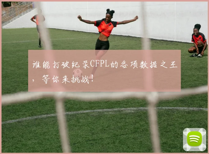 谁能打破纪录CFPL的各项数据之王，等你来挑战！