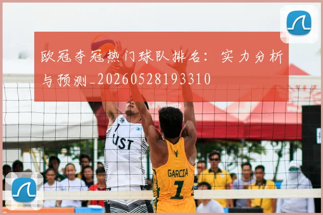 欧冠夺冠热门球队排名:实力分析与预测_20260528193310
