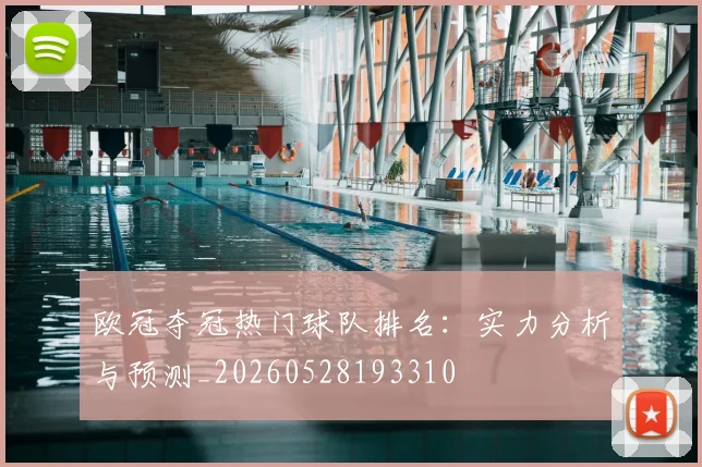 欧冠夺冠热门球队排名:实力分析与预测_20260528193310